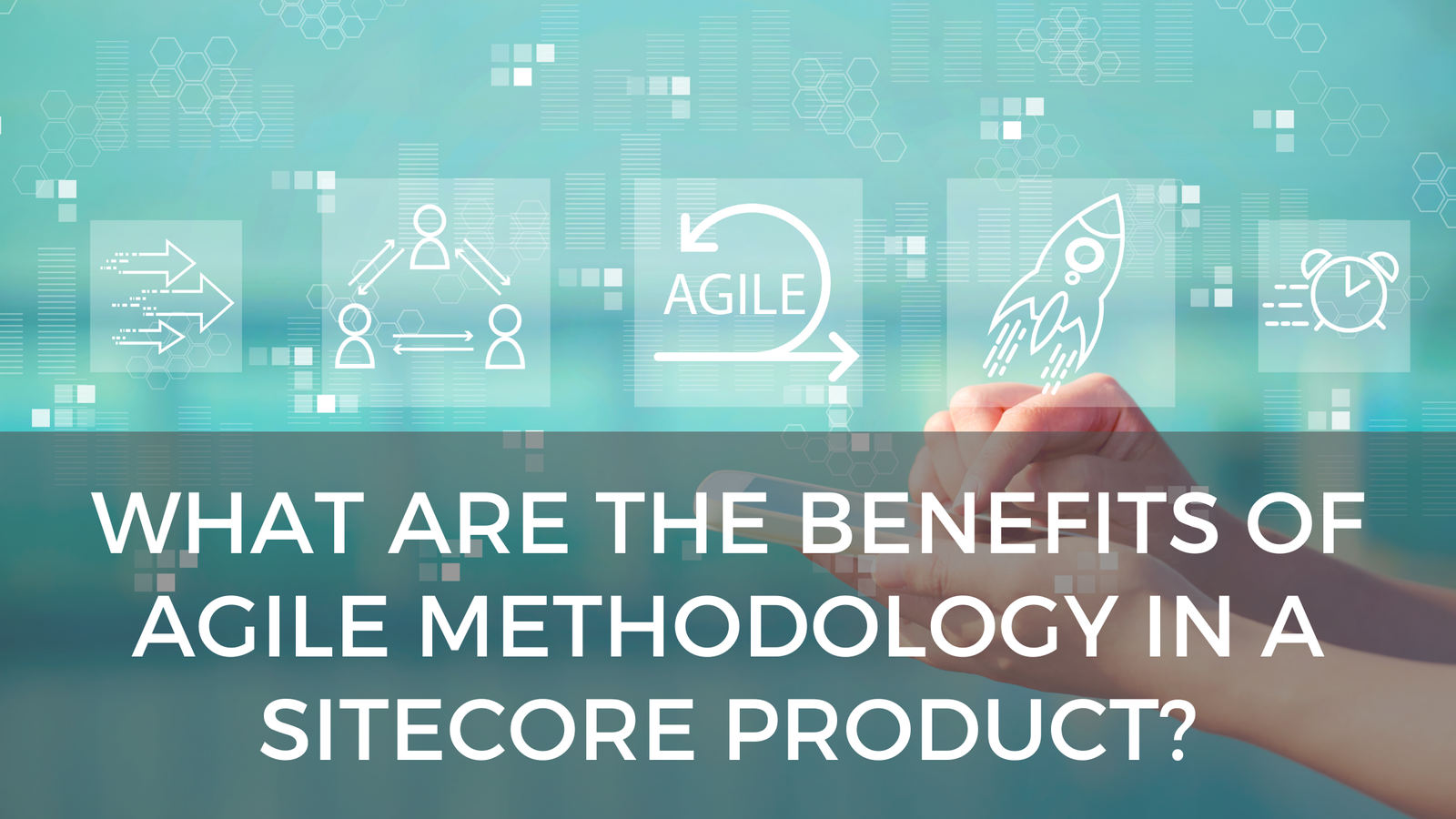 What are the benefits of Agile methodology in a Sitecore product?